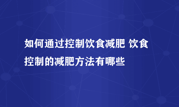 如何通过控制饮食减肥 饮食控制的减肥方法有哪些