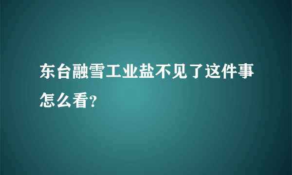 东台融雪工业盐不见了这件事怎么看？