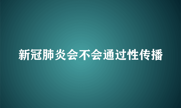 新冠肺炎会不会通过性传播