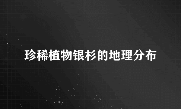 珍稀植物银杉的地理分布