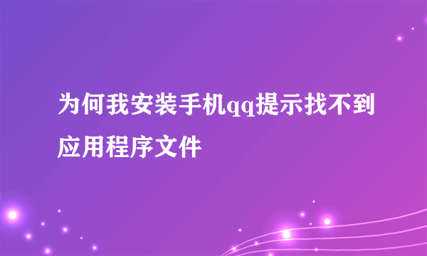 为何我安装手机qq提示找不到应用程序文件