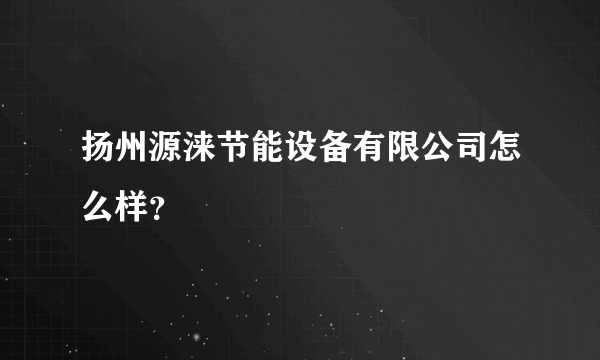 扬州源涞节能设备有限公司怎么样？