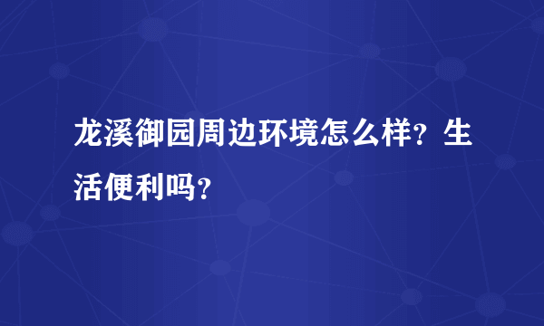 龙溪御园周边环境怎么样？生活便利吗？