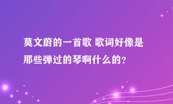 莫文蔚的一首歌 歌词好像是那些弹过的琴啊什么的？