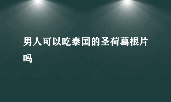 男人可以吃泰国的圣荷葛根片吗