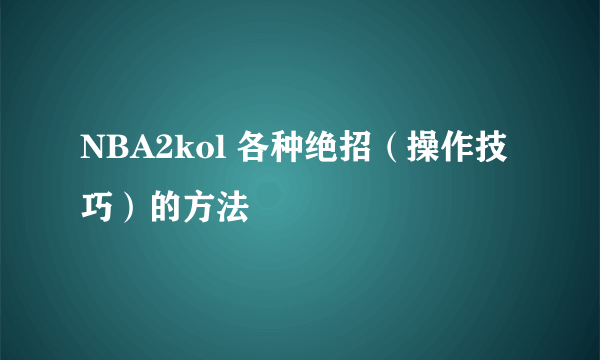 NBA2kol 各种绝招（操作技巧）的方法