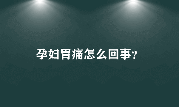 孕妇胃痛怎么回事？