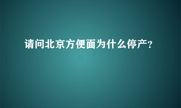 请问北京方便面为什么停产？