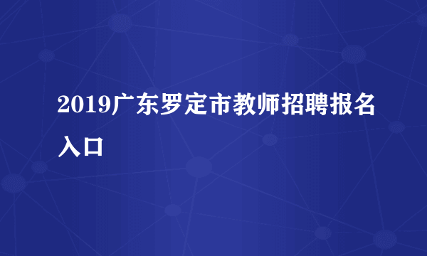 2019广东罗定市教师招聘报名入口