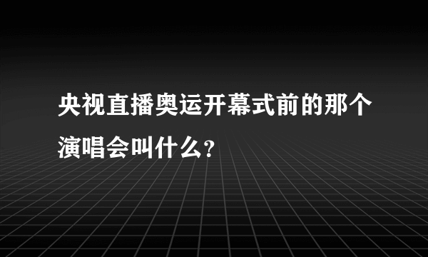 央视直播奥运开幕式前的那个演唱会叫什么？