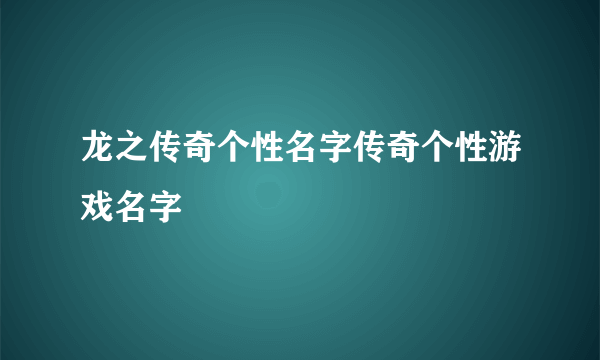 龙之传奇个性名字传奇个性游戏名字