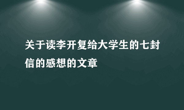 关于读李开复给大学生的七封信的感想的文章