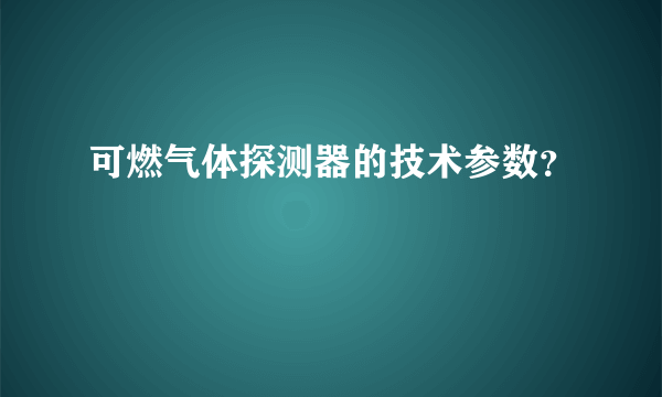 可燃气体探测器的技术参数？