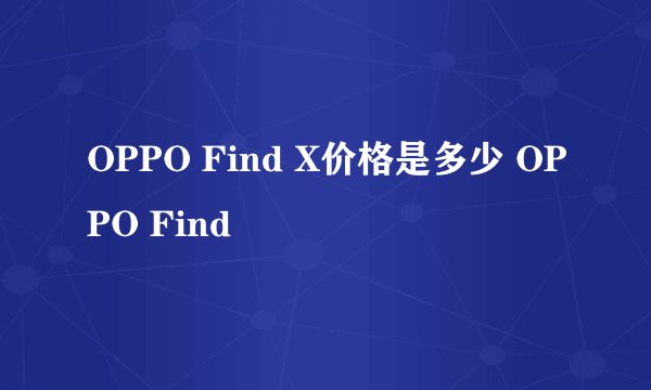 OPPO Find X价格是多少 OPPO Find