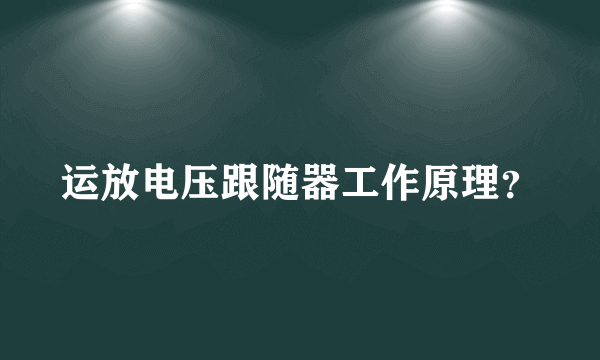 运放电压跟随器工作原理？