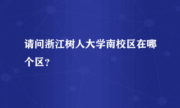 请问浙江树人大学南校区在哪个区？