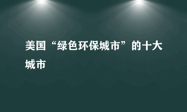 美国“绿色环保城市”的十大城市