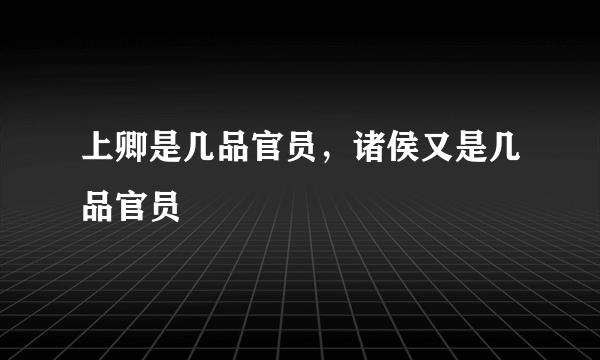 上卿是几品官员，诸侯又是几品官员