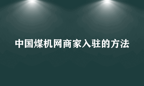 中国煤机网商家入驻的方法