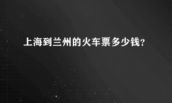 上海到兰州的火车票多少钱？