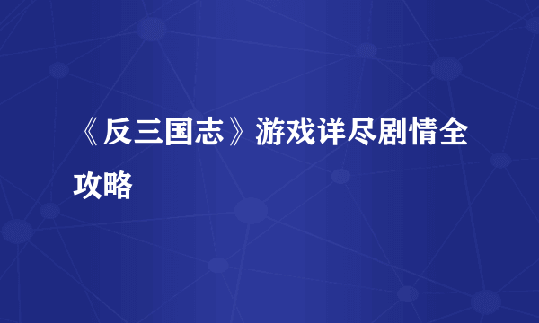 《反三国志》游戏详尽剧情全攻略