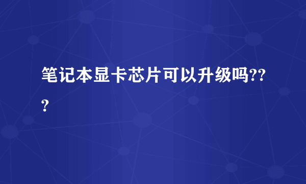 笔记本显卡芯片可以升级吗???