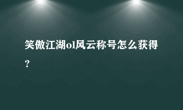 笑傲江湖ol风云称号怎么获得？