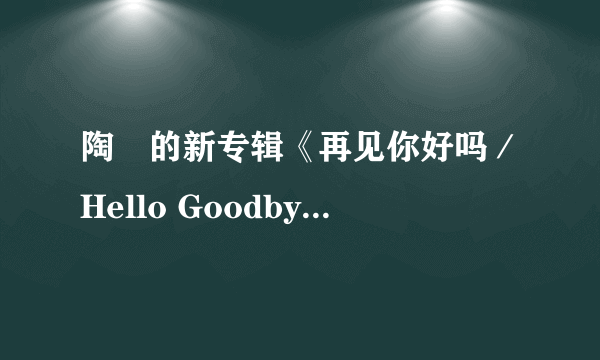 陶喆的新专辑《再见你好吗／Hello Goodbye》如何？