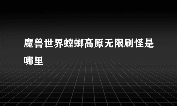 魔兽世界螳螂高原无限刷怪是哪里