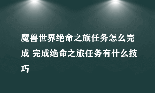 魔兽世界绝命之旅任务怎么完成 完成绝命之旅任务有什么技巧