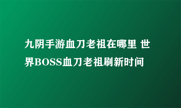 九阴手游血刀老祖在哪里 世界BOSS血刀老祖刷新时间