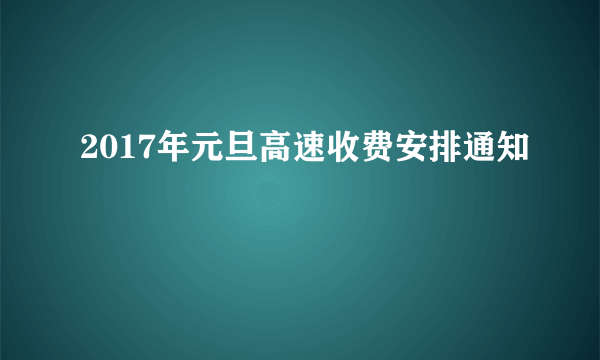 2017年元旦高速收费安排通知