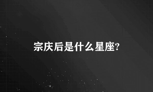 宗庆后是什么星座?