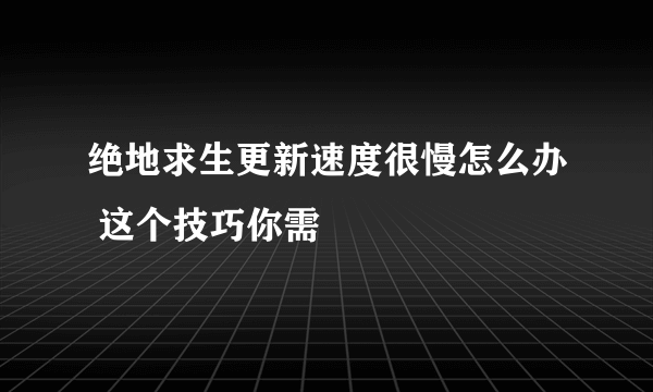 绝地求生更新速度很慢怎么办 这个技巧你需