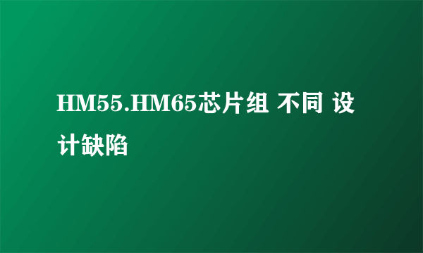 HM55.HM65芯片组 不同 设计缺陷