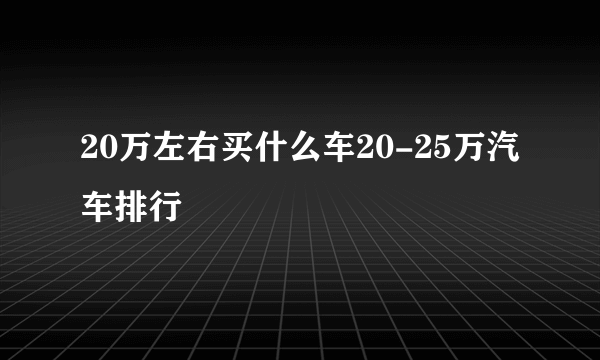 20万左右买什么车20-25万汽车排行