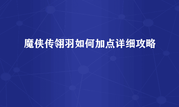 魔侠传翎羽如何加点详细攻略