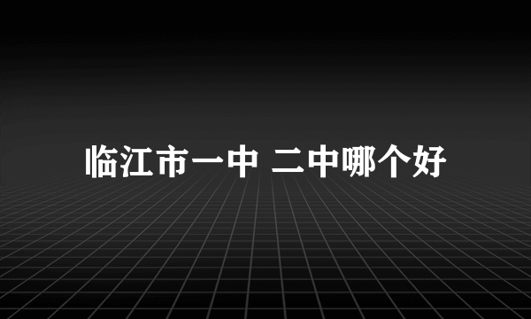 临江市一中 二中哪个好