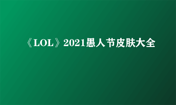 《LOL》2021愚人节皮肤大全