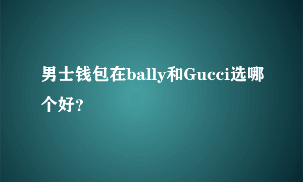 男士钱包在bally和Gucci选哪个好？