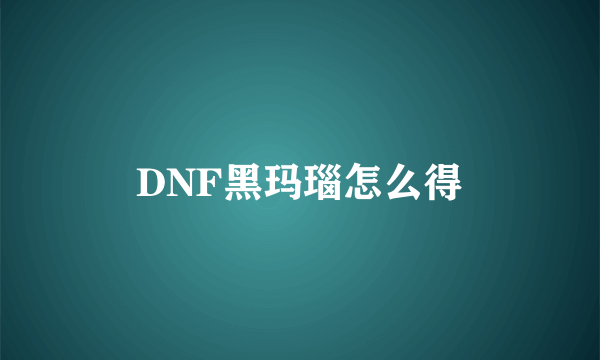 DNF黑玛瑙怎么得