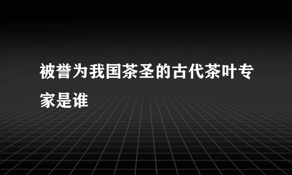 被誉为我国茶圣的古代茶叶专家是谁