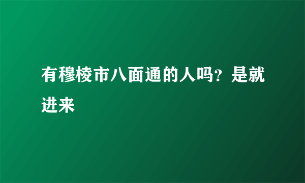 有穆棱市八面通的人吗？是就进来