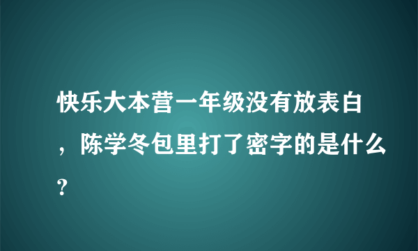 快乐大本营一年级没有放表白，陈学冬包里打了密字的是什么？