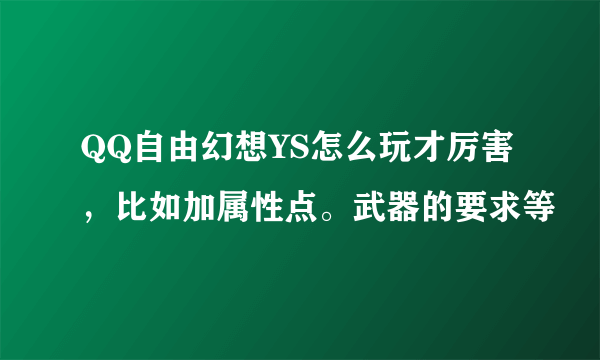 QQ自由幻想YS怎么玩才厉害，比如加属性点。武器的要求等