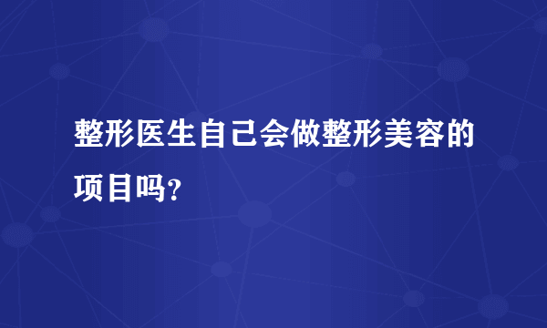 整形医生自己会做整形美容的项目吗？