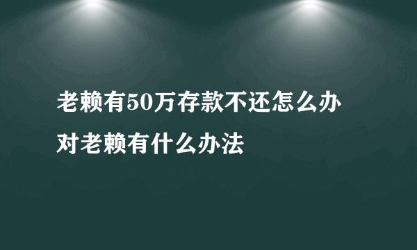 老赖有50万存款不还怎么办 对老赖有什么办法