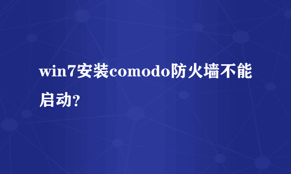 win7安装comodo防火墙不能启动？