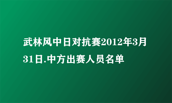 武林风中日对抗赛2012年3月31日.中方出赛人员名单