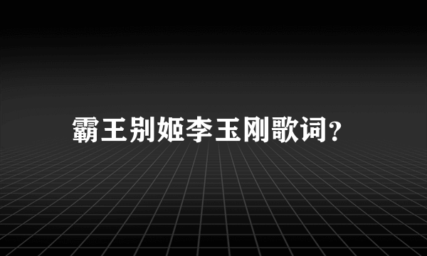 霸王别姬李玉刚歌词？